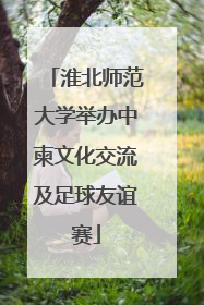 淮北师范大学举办中柬文化交流及足球友谊赛
