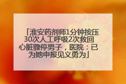 淮安药剂师1分钟按压30次人工呼吸2次救回心脏骤停男子，医院：已为她申报见义勇为