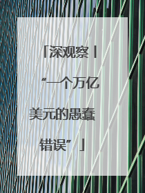 深观察丨“一个万亿美元的愚蠢错误”