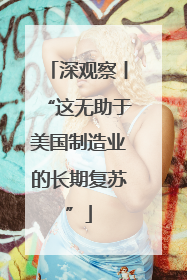 深观察丨“这无助于美国制造业的长期复苏”