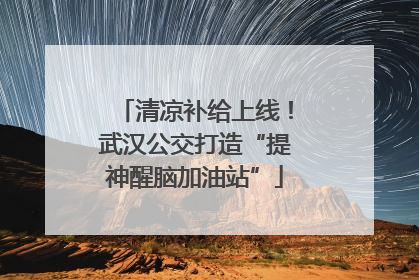 清凉补给上线！武汉公交打造“提神醒脑加油站”