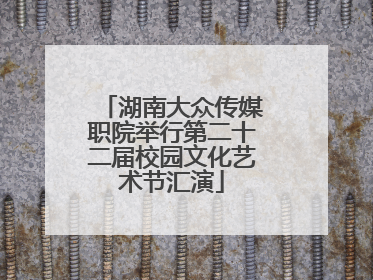 湖南大众传媒职院举行第二十二届校园文化艺术节汇演