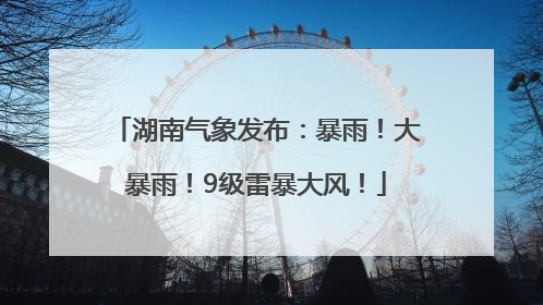 湖南气象发布：暴雨！大暴雨！9级雷暴大风！