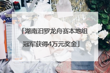 湖南汨罗龙舟赛本地组冠军获得4万元奖金