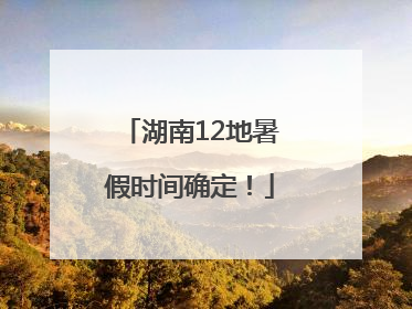 湖南12地暑假时间确定！