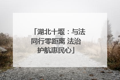 湖北十堰：与法同行零距离 法治护航惠民心
