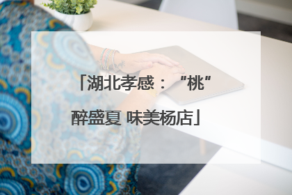 湖北孝感：“桃”醉盛夏 味美杨店