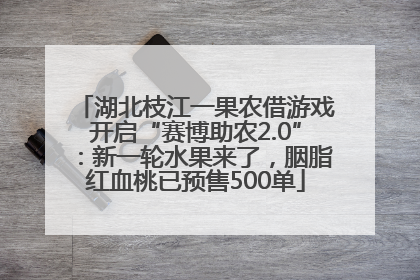湖北枝江一果农借游戏开启“赛博助农2.0”：新一轮水果来了，胭脂红血桃已预售500单