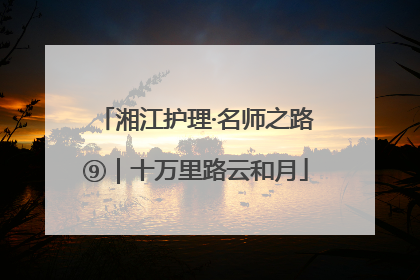 湘江护理·名师之路⑨｜十万里路云和月