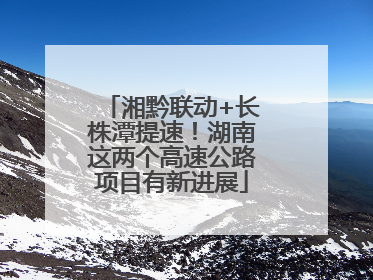 湘黔联动+长株潭提速！湖南这两个高速公路项目有新进展