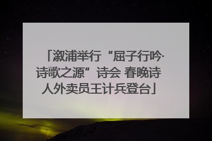 溆浦举行“屈子行吟·诗歌之源”诗会 春晚诗人外卖员王计兵登台