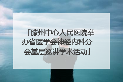 滕州中心人民医院举办省医学会神经内科分会基层巡讲学术活动