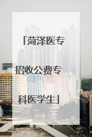 菏泽医专招收公费专科医学生