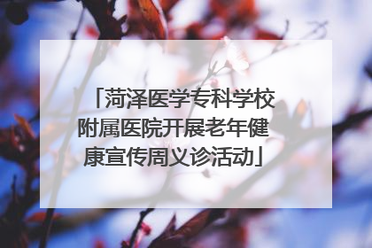 菏泽医学专科学校附属医院开展老年健康宣传周义诊活动
