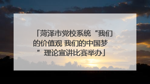 菏泽市党校系统“我们的价值观 我们的中国梦”理论宣讲比赛举办