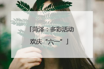 菏泽：多彩活动 欢庆“六一”