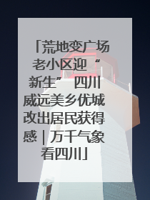 荒地变广场 老小区迎“新生” 四川威远美乡优城改出居民获得感｜万千气象看四川