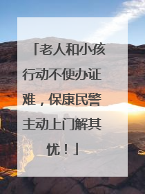 老人和小孩行动不便办证难，保康民警主动上门解其忧！