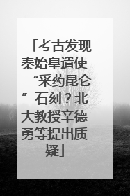 考古发现秦始皇遣使“采药昆仑”石刻？北大教授辛德勇等提出质疑