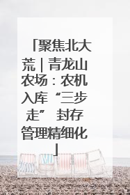 聚焦北大荒｜青龙山农场：农机入库“三步走” 封存管理精细化