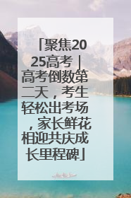 聚焦2025高考｜高考倒数第二天，考生轻松出考场，家长鲜花相迎共庆成长里程碑