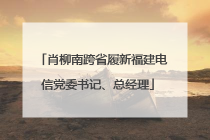 肖柳南跨省履新福建电信党委书记、总经理
