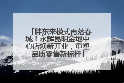 胖东来模式再落春城！永辉昆明金地中心店焕新开业，重塑品质零售新标杆
