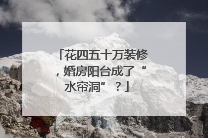 花四五十万装修，婚房阳台成了“水帘洞”？