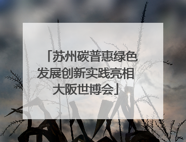 苏州碳普惠绿色发展创新实践亮相大阪世博会