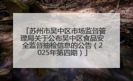 苏州市吴中区市场监督管理局关于公布吴中区食品安全监督抽检信息的公告（2025年第四期）