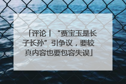 评论丨“贾宝玉是长子长孙”引争议，要较真内容也要包容失误