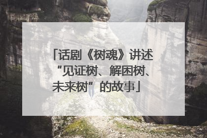 话剧《树魂》讲述“见证树、解困树、未来树”的故事