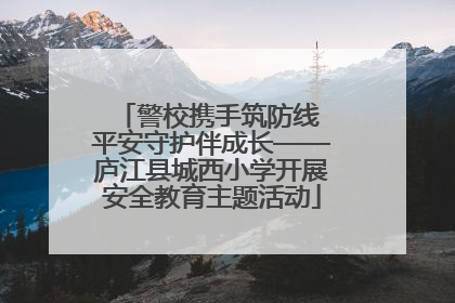 警校携手筑防线 平安守护伴成长——庐江县城西小学开展安全教育主题活动