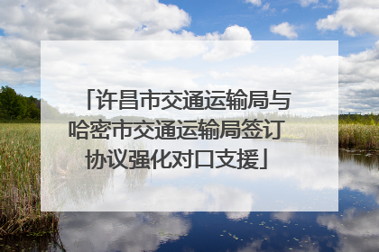 许昌市交通运输局与哈密市交通运输局签订协议强化对口支援