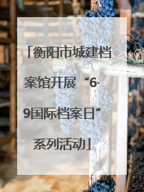 衡阳市城建档案馆开展“6·9国际档案日”系列活动