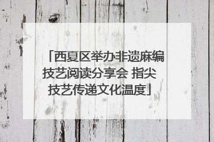 西夏区举办非遗麻编技艺阅读分享会 指尖技艺传递文化温度