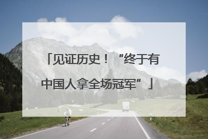 见证历史！“终于有中国人拿全场冠军”