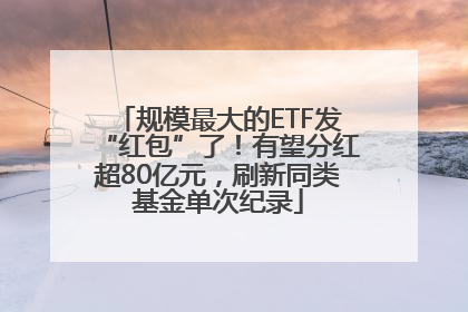 规模最大的ETF发“红包”了！有望分红超80亿元，刷新同类基金单次纪录