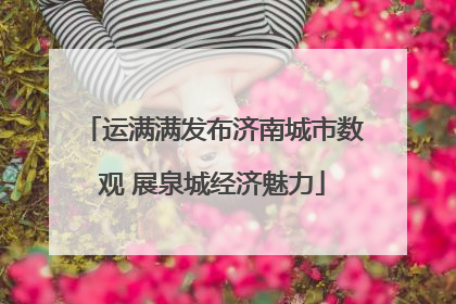 运满满发布济南城市数观 展泉城经济魅力