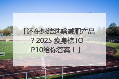 还在纠结选啥减肥产品？2025 瘦身榜TOP10给你答案！