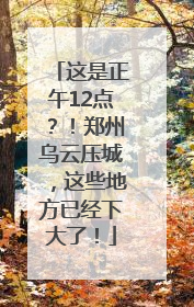 这是正午12点？！郑州乌云压城，这些地方已经下大了！