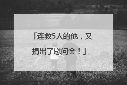 连救5人的他，又捐出了慰问金！