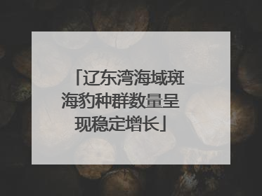 辽东湾海域斑海豹种群数量呈现稳定增长