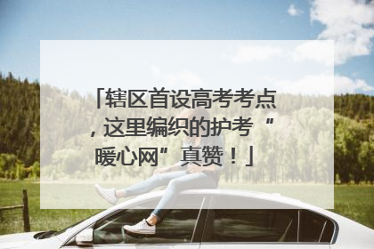 辖区首设高考考点，这里编织的护考“暖心网”真赞！