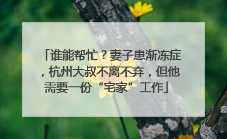谁能帮忙？妻子患渐冻症，杭州大叔不离不弃，但他需要一份“宅家”工作