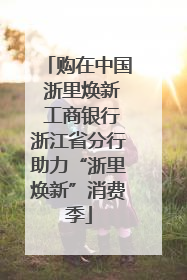 购在中国 浙里焕新 工商银行浙江省分行助力“浙里焕新”消费季