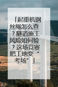 起重机钢丝绳怎么查？隧道施工风险如何验？这场竞赛把工地变“考场”