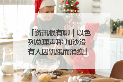 资讯很有聊｜以色列总理声称 加沙没有人因饥饿而消瘦