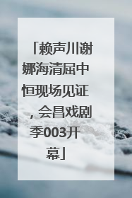赖声川谢娜海清屈中恒现场见证，会昌戏剧季003开幕