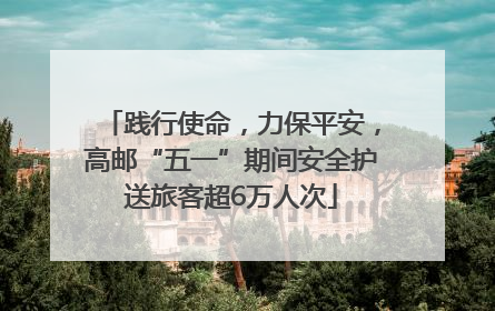 践行使命，力保平安，高邮“五一”期间安全护送旅客超6万人次